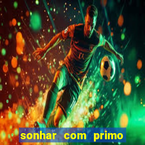 sonhar com primo jogo do bicho